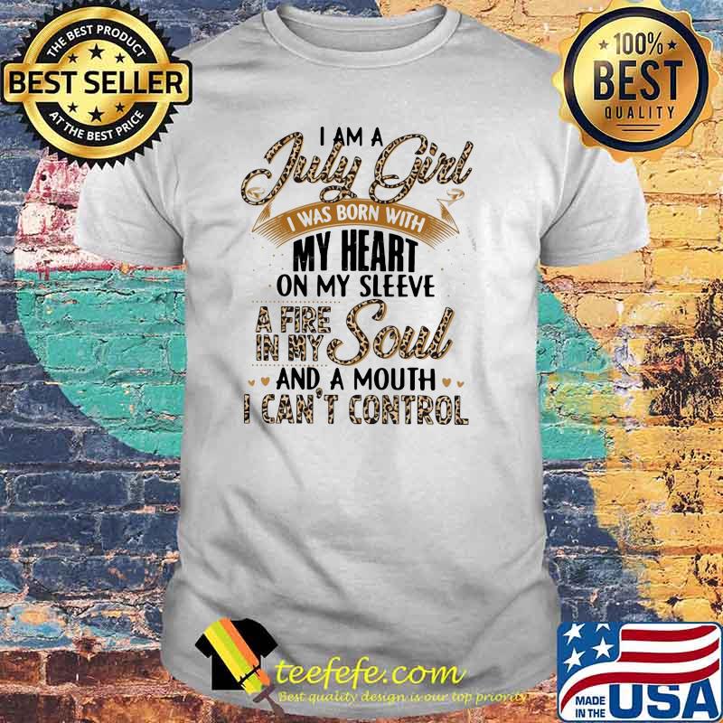 I Am A July Girl I Was Born With My Heart A Fire In My Soul And A Mouth I Can't Control Lepoard Shirt I Am A July Girl I Was Born With My Heart A Fire In My Soul And A Mouth I Can't Control Lepoard Shirt