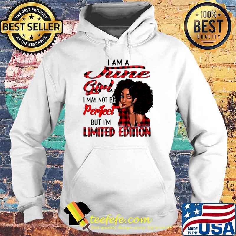 I am a june girl I may not be perfect but I’m limited edition Hoodie I am a june girl I may not be perfect but I’m limited edition Hoodie