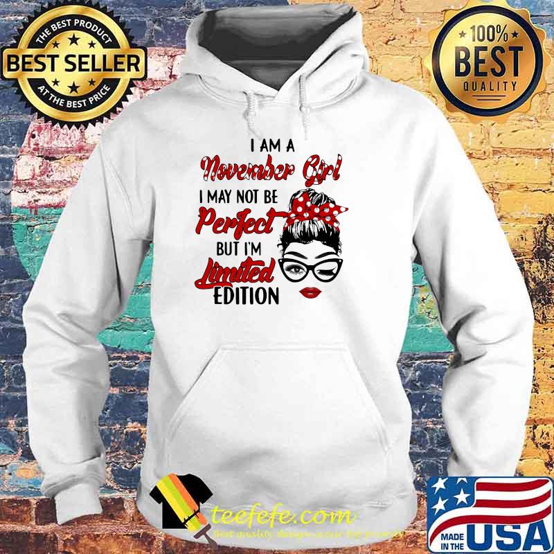 I am a November Girl I May Not Perfect But I'm Limitied Edition Shirt Hoodie I am a November Girl I May Not Perfect But I'm Limitied Edition Shirt Hoodie