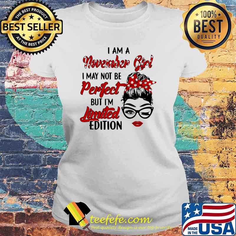 I am a November Girl I May Not Perfect But I'm Limitied Edition Shirt Laides tee I am a November Girl I May Not Perfect But I'm Limitied Edition Shirt Laides tee