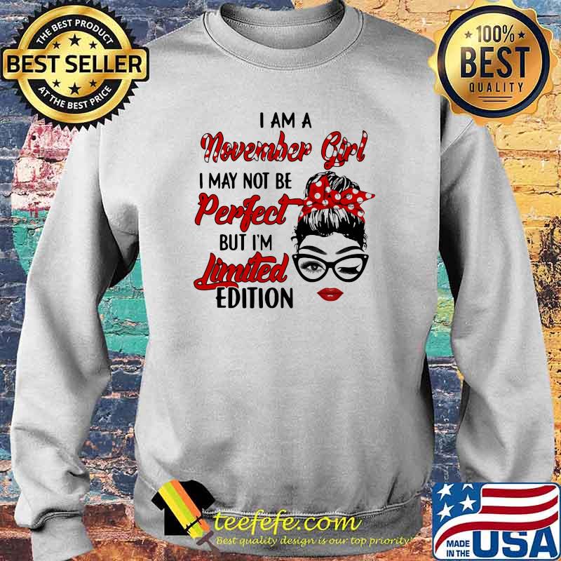 I am a November Girl I May Not Perfect But I'm Limitied Edition Shirt Sweater I am a November Girl I May Not Perfect But I'm Limitied Edition Shirt Sweater