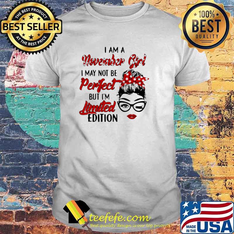 I am a November Girl I May Not Perfect But I’m Limitied Edition Shirt