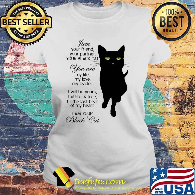 I Am Your Friend Your Partner Your Black Cat You Are My Life My Love My Leader I Will Be Yours Faithful And True Till The Last Beat Of My Heart I'm Your Black Cat Laides tee I Am Your Friend Your Partner Your Black Cat You Are My Life My Love My Leader I Will Be Yours Faithful And True Till The Last Beat Of My Heart I'm Your Black Cat Laides tee