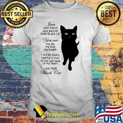 I Am Your Friend Your Partner Your Black Cat You Are My Life My Love My Leader I Will Be Yours Faithful And True Till The Last Beat Of My Heart I'm Your Black Cat shirt