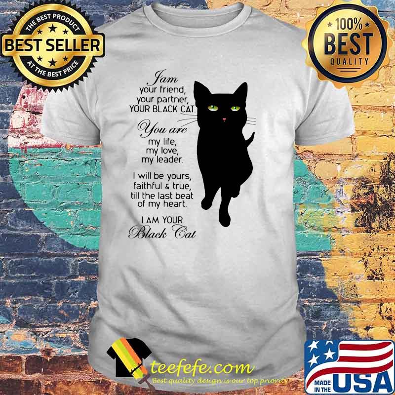 I Am Your Friend Your Partner Your Black Cat You Are My Life My Love My Leader I Will Be Yours Faithful And True Till The Last Beat Of My Heart I'm Your Black Cat shirt