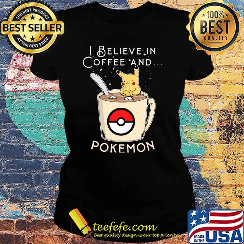 I Believe In Coffee And Pokemon Pikachu Shirt Ladies tee I Believe In Coffee And Pokemon Pikachu Shirt Ladies tee