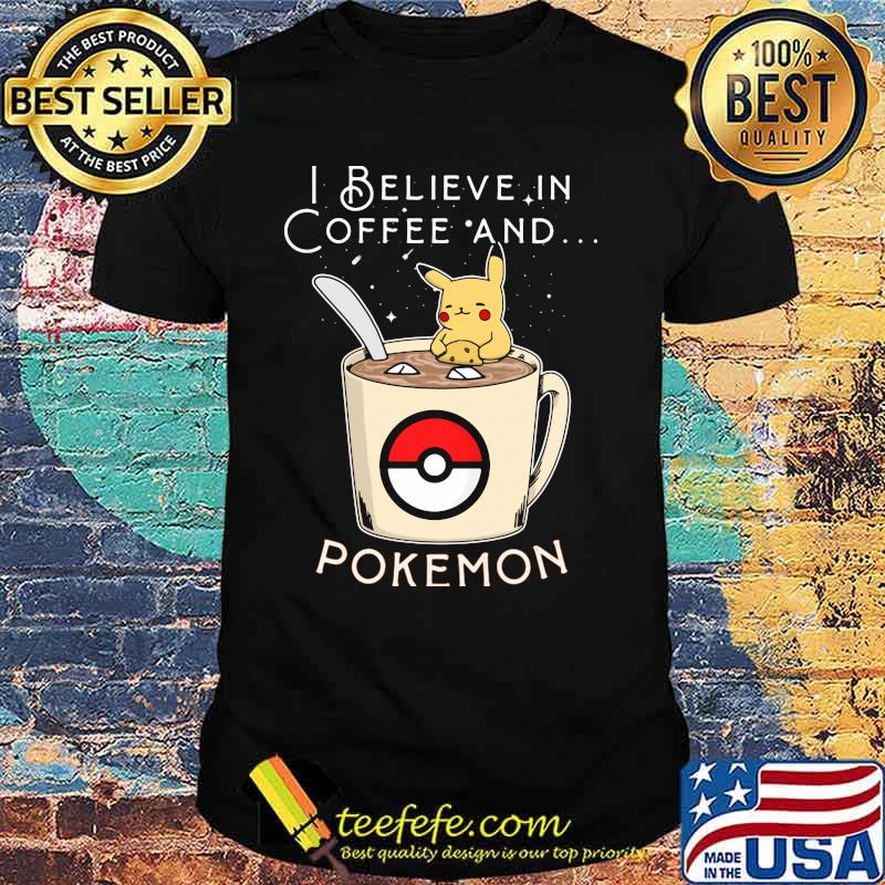I Believe In Coffee And Pokemon Pikachu Shirt I Believe In Coffee And Pokemon Pikachu Shirt