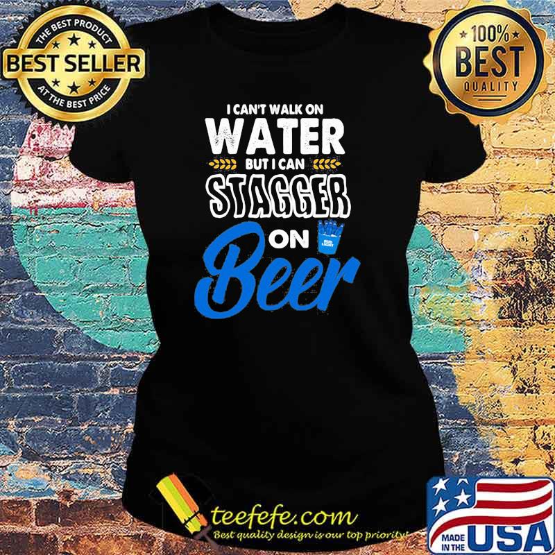 I Cant Walk On Water But I Can Stagger On Beer Bub Light Shirt Ladies tee I Cant Walk On Water But I Can Stagger On Beer Bub Light Shirt Ladies tee