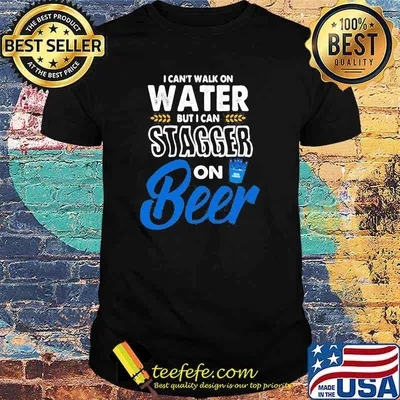I Cant Walk On Water But I Can Stagger On Beer Bub Light Shirt