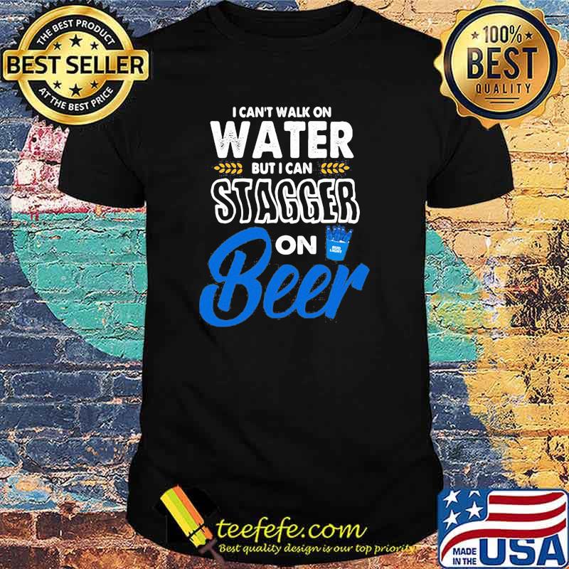 I Cant Walk On Water But I Can Stagger On Beer Bub Light Shirt
