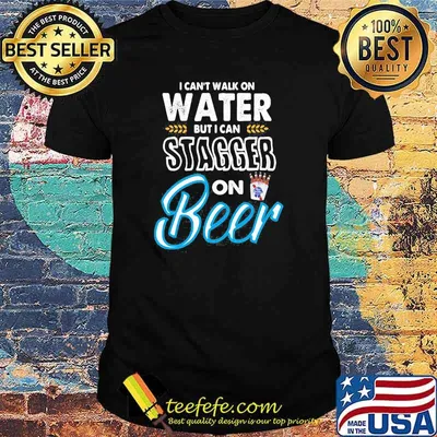 I Cant Walk On Water But I Can Stagger On Beer Shirt