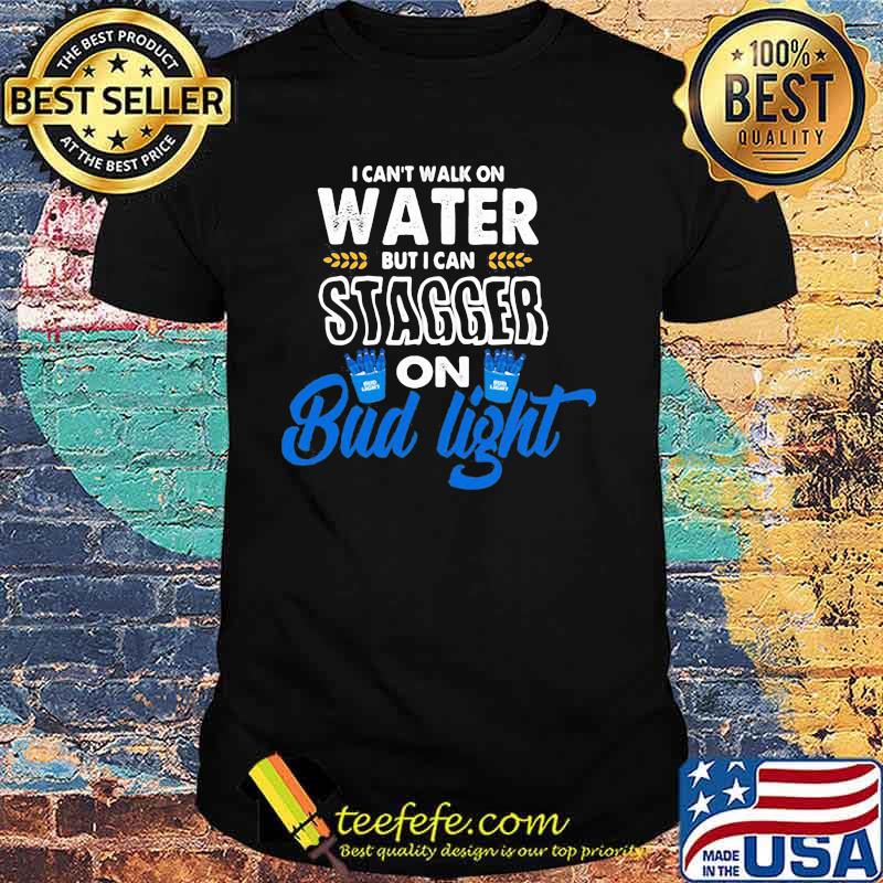 I Can’t Walk On Water But I Can Stagger On Bud Light Shirt