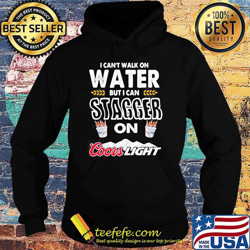 I Cant Walk On Water But I Can Stagger On Coor Light Shirt Hoodie I Cant Walk On Water But I Can Stagger On Coor Light Shirt Hoodie