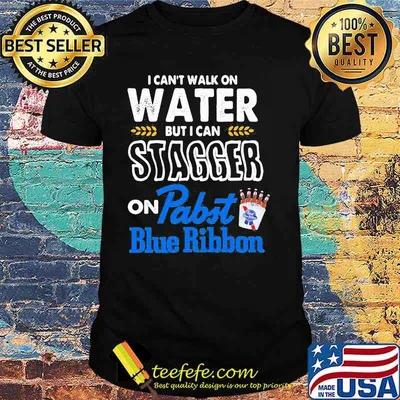 I Can’t Walk On Water But I Can Stagger On Pabst Blue Ribbon Shirt