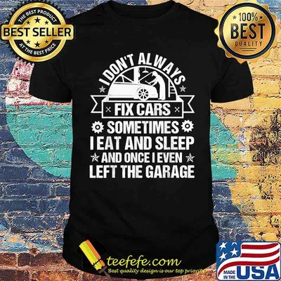 I Don't Always Fix Cars I Eat Sleep Once I Even Left Garage Shirt