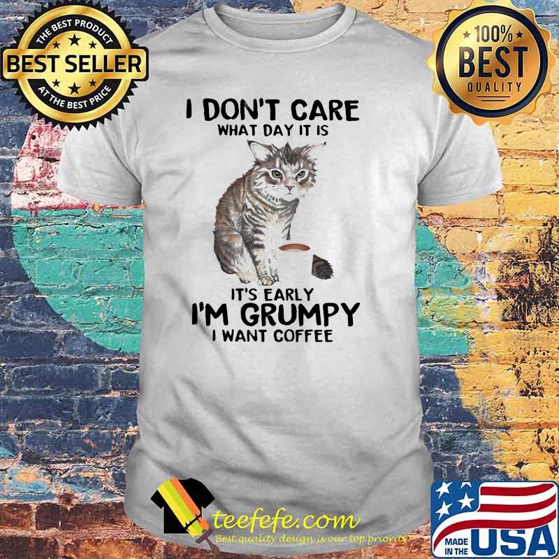 I Don't Care What Day It Is It's Early I'm Grumpy I Want Coffee Cat Shirt