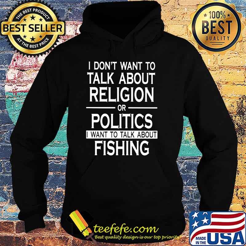 I don't want to talk about religion or politics I want to talk about fishing Hoodie I don't want to talk about religion or politics I want to talk about fishing Hoodie