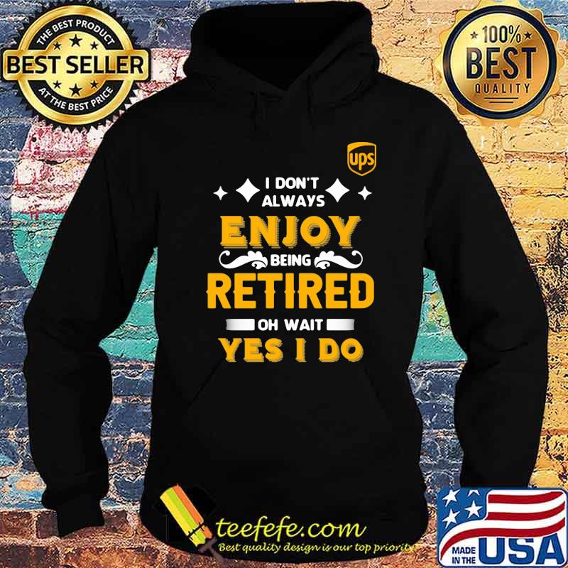 I Don’t Always Enjoy Being Retired Oh Wait Yes I Do Shirt Hoodie I Don’t Always Enjoy Being Retired Oh Wait Yes I Do Shirt Hoodie