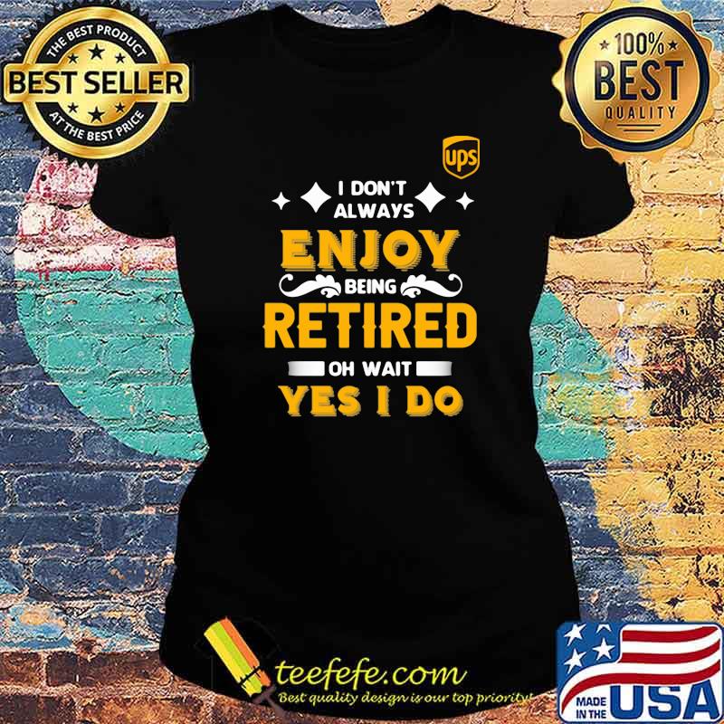 I Don’t Always Enjoy Being Retired Oh Wait Yes I Do Shirt Ladies tee I Don’t Always Enjoy Being Retired Oh Wait Yes I Do Shirt Ladies tee