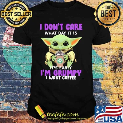I Don’t Care What Day It Is It’s Early I’m Grumpy I Want Coffee Baby Yoda Shirt