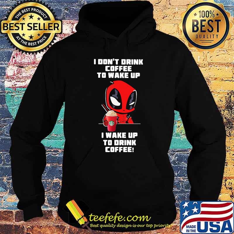 I Don’t Drink Coffee To Wake Up I Wake Up To Drink Coffee Deadpool Shirt Hoodie I Don’t Drink Coffee To Wake Up I Wake Up To Drink Coffee Deadpool Shirt Hoodie