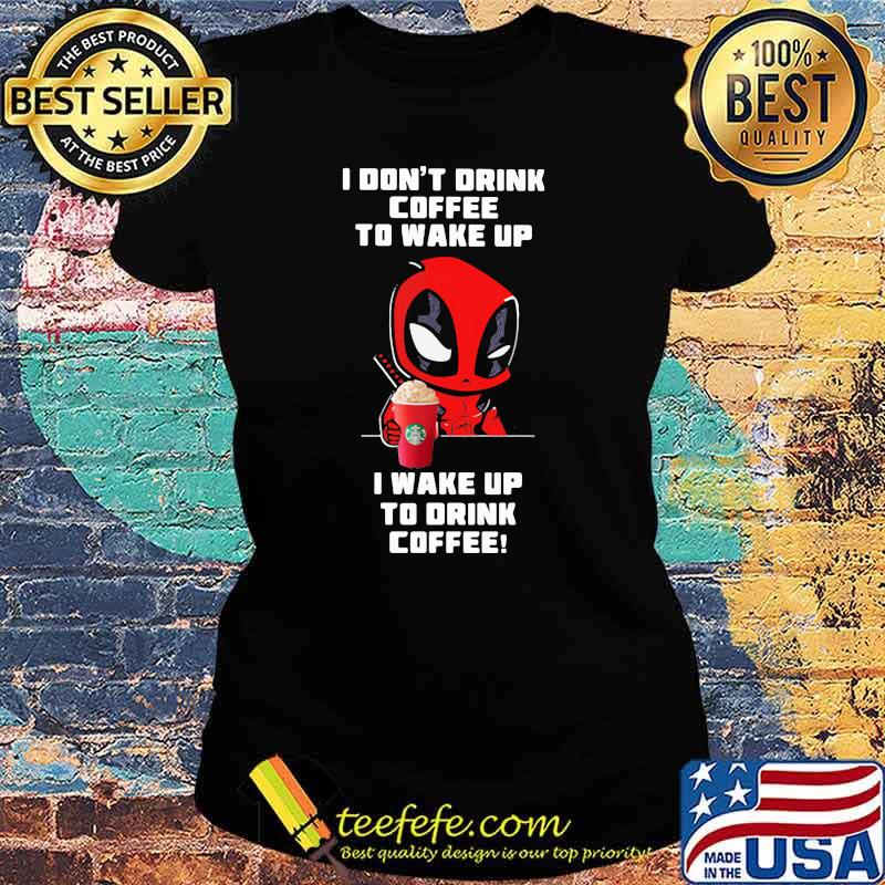 I Don’t Drink Coffee To Wake Up I Wake Up To Drink Coffee Deadpool Shirt Ladies tee I Don’t Drink Coffee To Wake Up I Wake Up To Drink Coffee Deadpool Shirt Ladies tee