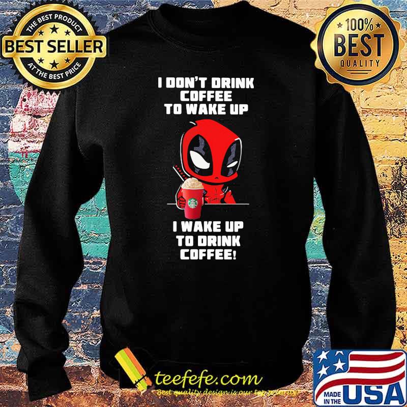 I Don’t Drink Coffee To Wake Up I Wake Up To Drink Coffee Deadpool Shirt Sweater I Don’t Drink Coffee To Wake Up I Wake Up To Drink Coffee Deadpool Shirt Sweater