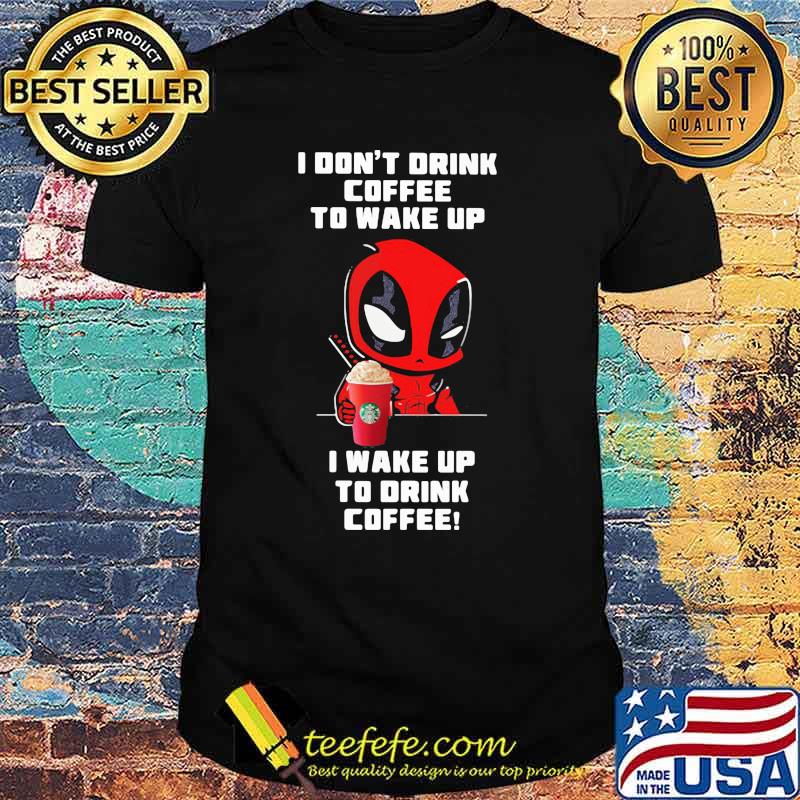 I Don’t Drink Coffee To Wake Up I Wake Up To Drink Coffee Deadpool Shirt