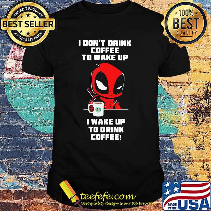 I Don’t Drink Coffee To Wake Up T Wake Up To Drink Coffee Deadpool Shirt I Don’t Drink Coffee To Wake Up T Wake Up To Drink Coffee Deadpool Shirt