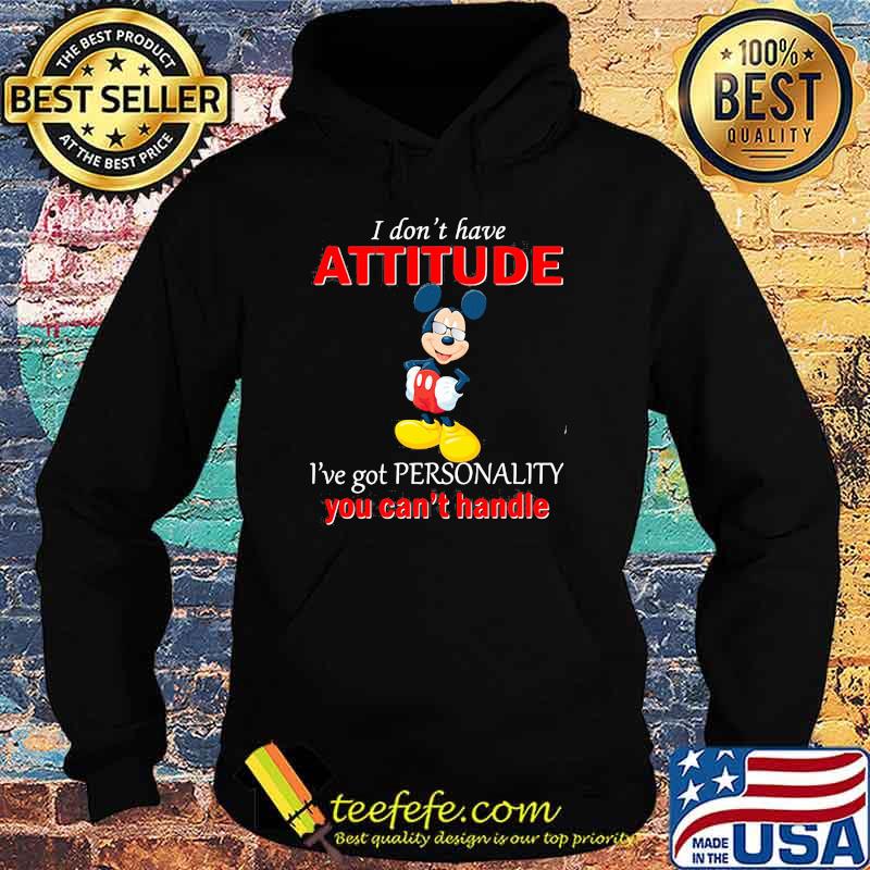 I Don’t Have Attitude Ive Got Personality You Cant Handle Mickey Shirt Hoodie I Don’t Have Attitude Ive Got Personality You Cant Handle Mickey Shirt Hoodie
