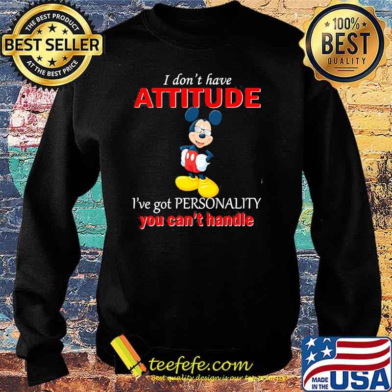 I Don’t Have Attitude Ive Got Personality You Cant Handle Mickey Shirt Sweater I Don’t Have Attitude Ive Got Personality You Cant Handle Mickey Shirt Sweater