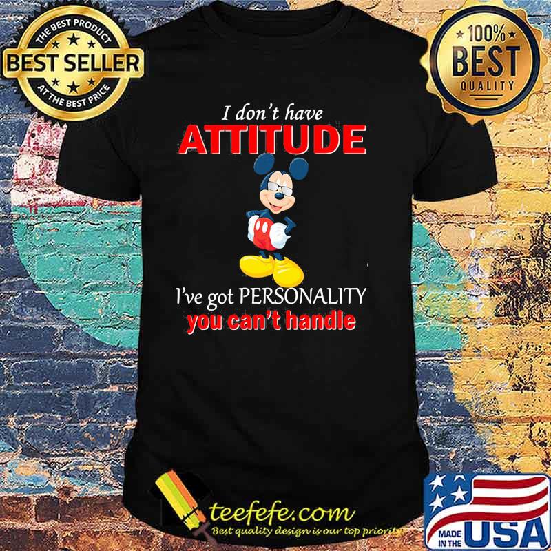 I Don’t Have Attitude Ive Got Personality You Cant Handle Mickey Shirt