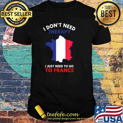 I Don’t Need Therapy I Just Need To Go To France Women Shirt