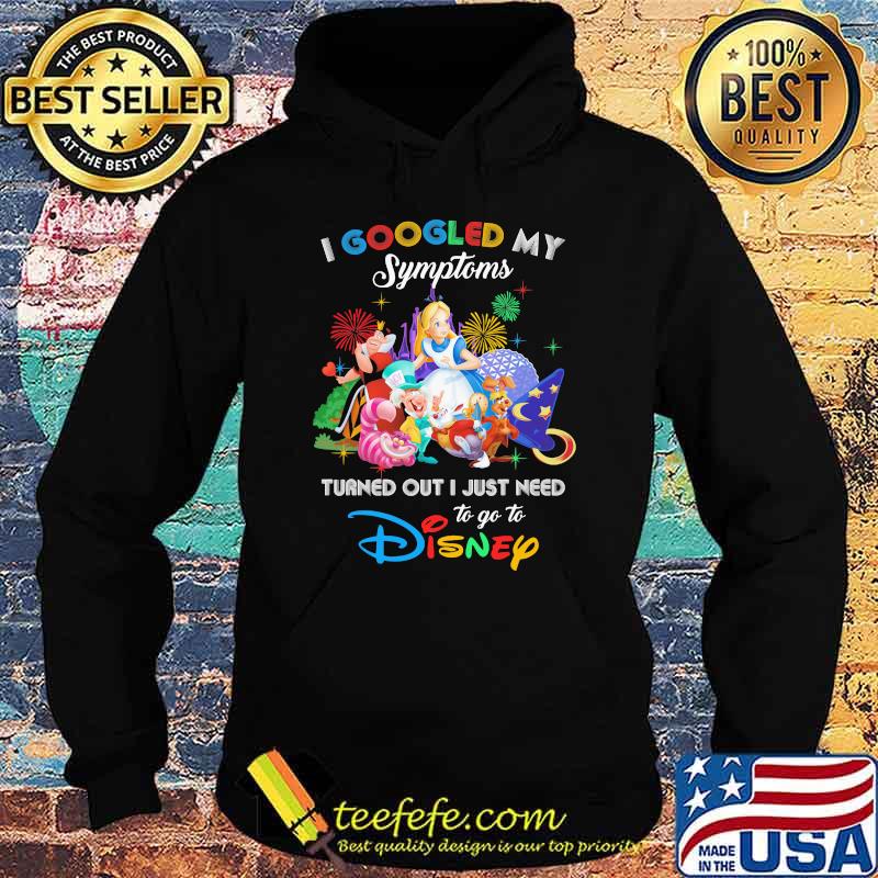 I Googled My Symptoms Turned Out I Just Need To Go To Disney Alice In Wonderland Shirt Hoodie I Googled My Symptoms Turned Out I Just Need To Go To Disney Alice In Wonderland Shirt Hoodie