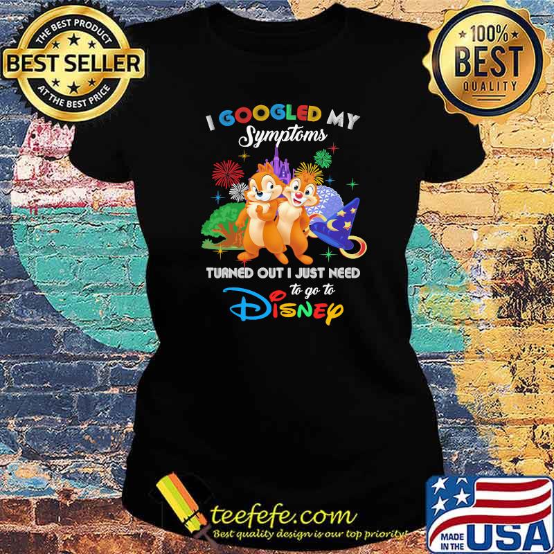 I Googled My Symptoms Turned Out I Just Need To Go To Disney Chip And Dale Movie Shirt Ladies tee I Googled My Symptoms Turned Out I Just Need To Go To Disney Chip And Dale Movie Shirt Ladies tee