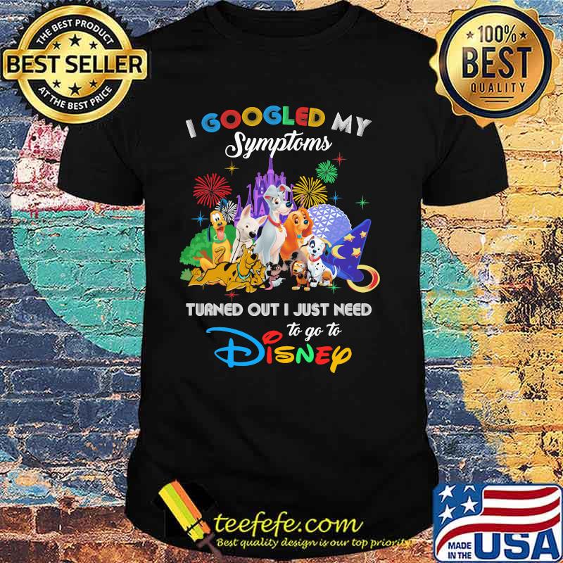 I Googled My Symptoms Turned Out I Just Need To Go To Disney Dogs Shirt