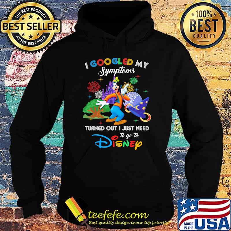 I Googled My Symptoms Turned Out I Just Need To Go To Disney Goofy Shirt Hoodie I Googled My Symptoms Turned Out I Just Need To Go To Disney Goofy Shirt Hoodie