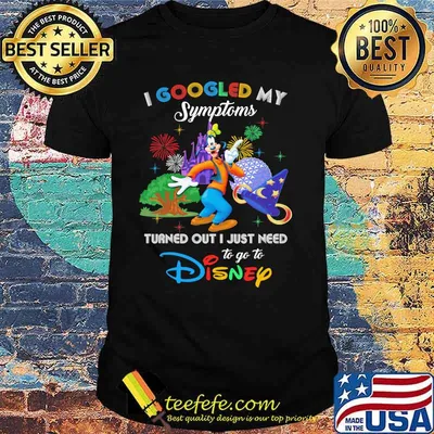 I Googled My Symptoms Turned Out I Just Need To Go To Disney Goofy Shirt