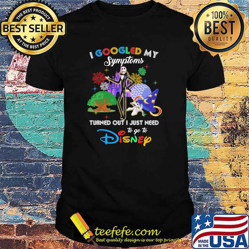 I Googled My Symptoms Turned Out I Just Need To Go To Disney Jack Movie Shirt I Googled My Symptoms Turned Out I Just Need To Go To Disney Jack Movie Shirt