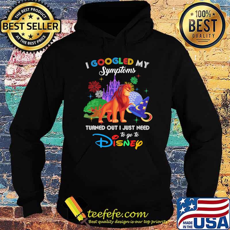 I Googled My Symptoms Turned Out I Just Need To Go To Disney Lion King Movie Shirt Hoodie I Googled My Symptoms Turned Out I Just Need To Go To Disney Lion King Movie Shirt Hoodie
