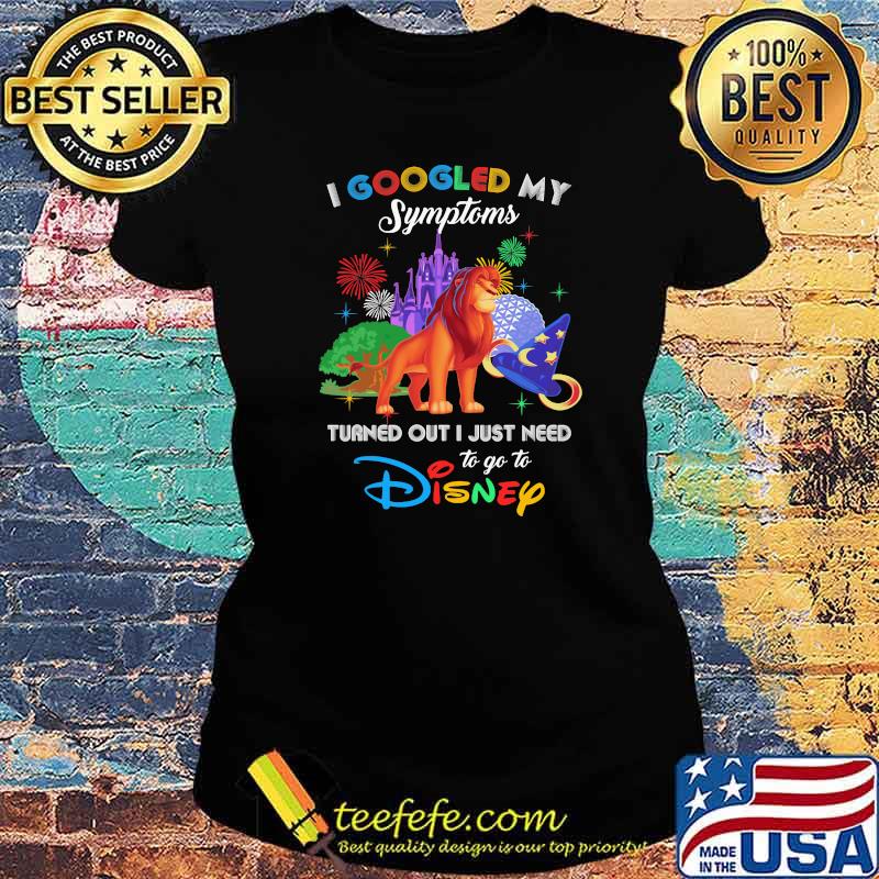 I Googled My Symptoms Turned Out I Just Need To Go To Disney Lion King Movie Shirt Ladies tee I Googled My Symptoms Turned Out I Just Need To Go To Disney Lion King Movie Shirt Ladies tee