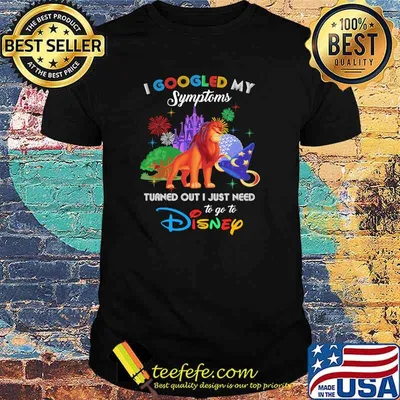 I Googled My Symptoms Turned Out I Just Need To Go To Disney Lion King Movie Shirt
