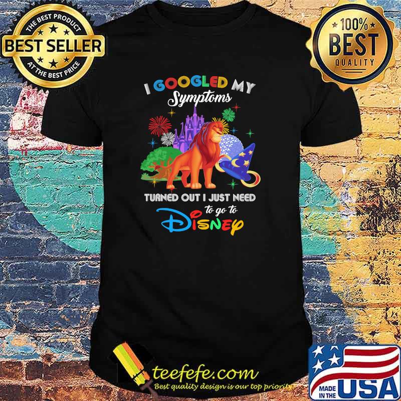 I Googled My Symptoms Turned Out I Just Need To Go To Disney Lion King Movie Shirt