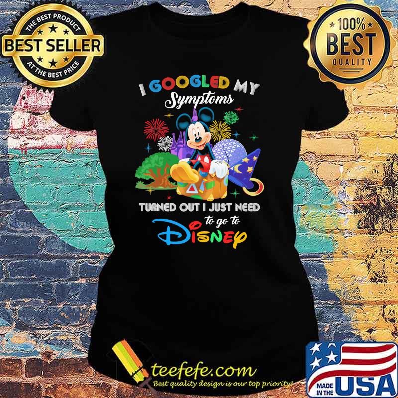 I Googled My Symptoms Turned Out I Just Need To Go To Disney Mickey Shirt Ladies tee I Googled My Symptoms Turned Out I Just Need To Go To Disney Mickey Shirt Ladies tee