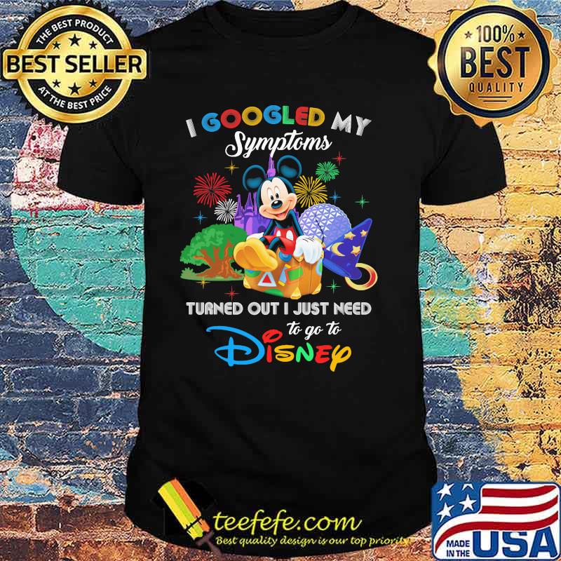 I Googled My Symptoms Turned Out I Just Need To Go To Disney Mickey Shirt I Googled My Symptoms Turned Out I Just Need To Go To Disney Mickey Shirt