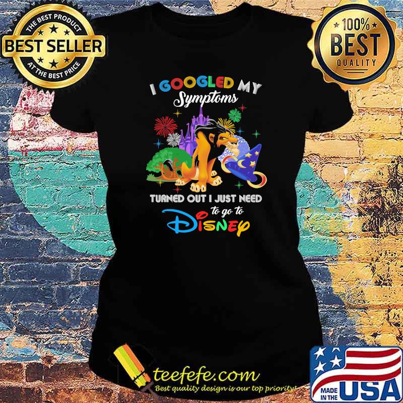 I Googled My Symptoms Turned Out I Just Need To Go To Disney Scar Movie Shirt Ladies tee I Googled My Symptoms Turned Out I Just Need To Go To Disney Scar Movie Shirt Ladies tee