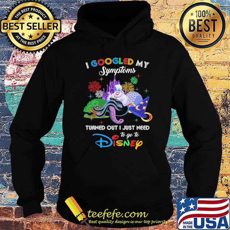 I Googled My Symptoms Turned Out I Just Need To Go To Disney Ursula Movie Shirt Hoodie I Googled My Symptoms Turned Out I Just Need To Go To Disney Ursula Movie Shirt Hoodie