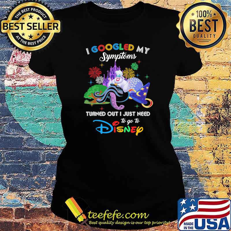 I Googled My Symptoms Turned Out I Just Need To Go To Disney Ursula Movie Shirt Ladies tee I Googled My Symptoms Turned Out I Just Need To Go To Disney Ursula Movie Shirt Ladies tee