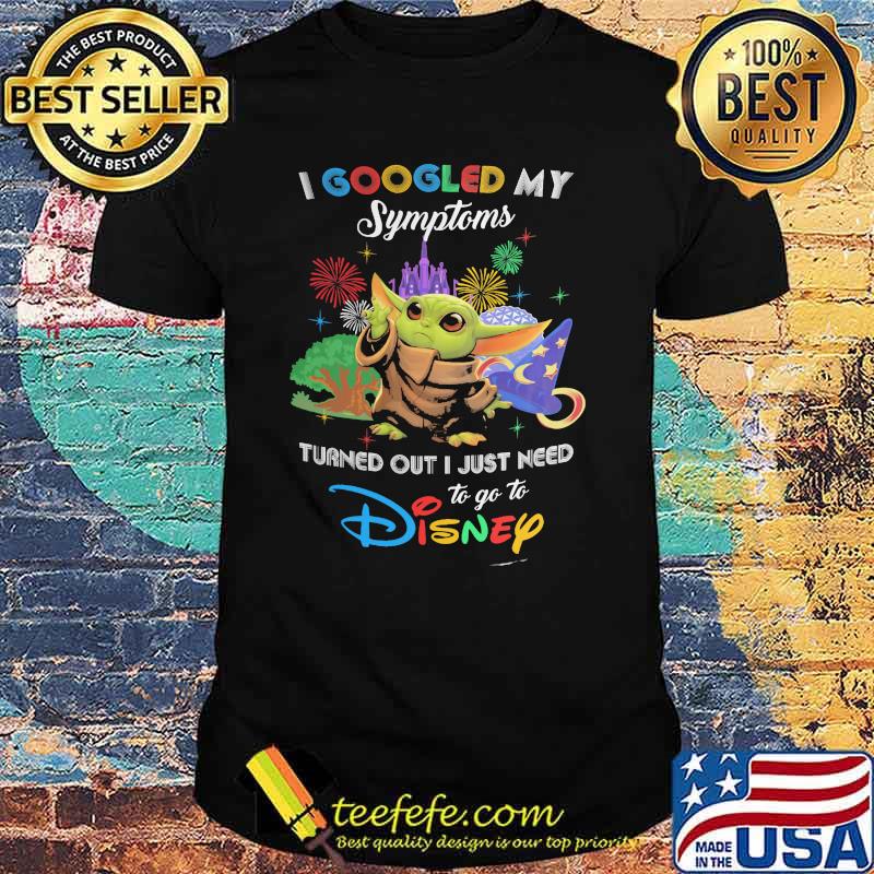 I Googled My Symptoms Turns Out I Just Need To Go To Disney Baby Yoda Shirt I Googled My Symptoms Turns Out I Just Need To Go To Disney Baby Yoda Shirt