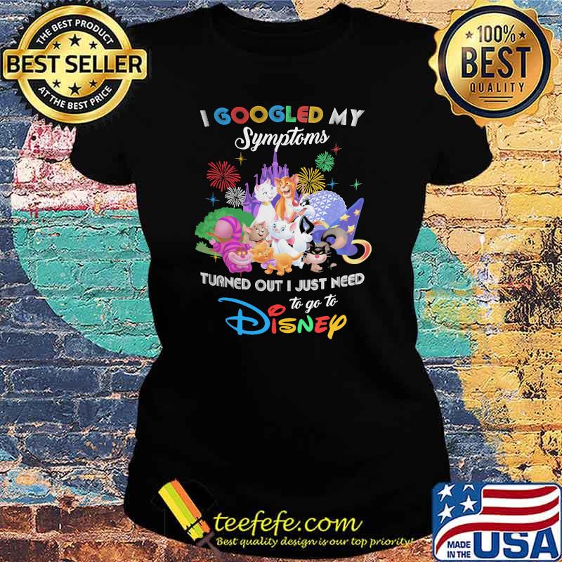 I Googled My Symptoms Turns Out I Just Need To Go To Disney Cats Shirt Ladies tee I Googled My Symptoms Turns Out I Just Need To Go To Disney Cats Shirt Ladies tee